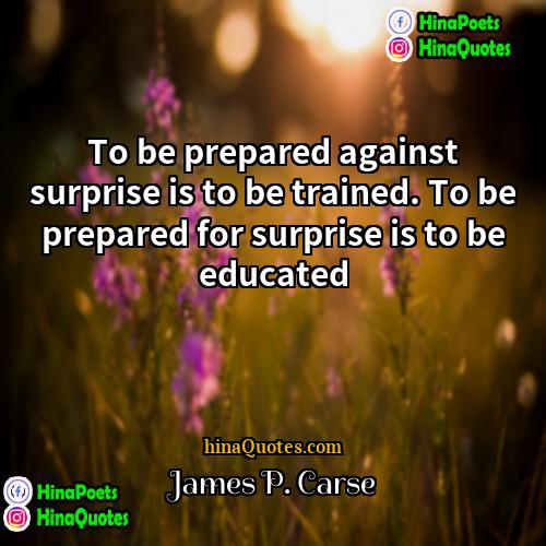 James P Carse Quotes | To be prepared against surprise is to